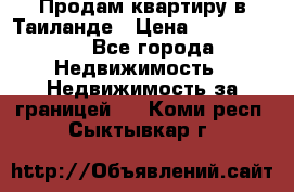 Продам квартиру в Таиланде › Цена ­ 3 500 000 - Все города Недвижимость » Недвижимость за границей   . Коми респ.,Сыктывкар г.